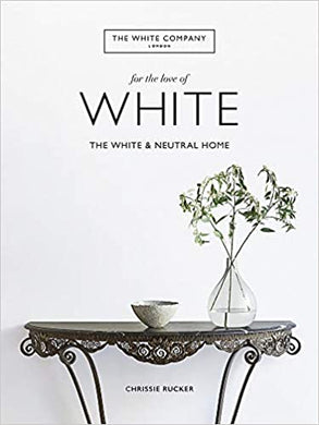 THE WHITE COMPANY, FOR THE LOVE OF WHITE: THE WHITE AND NEUTRAL HOME DECORATIVE BOOK